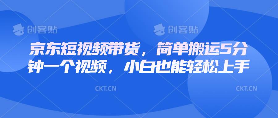 京东短视频带货，简单搬运5分钟一个视频，小白也能轻松上手-赛德副业库