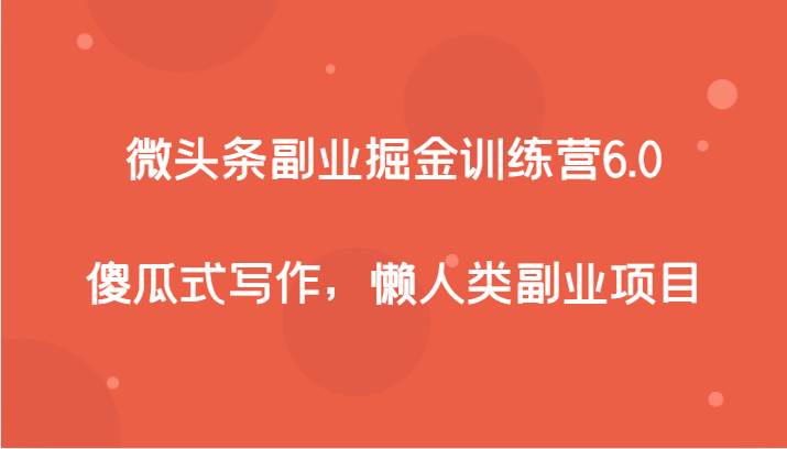 微头条副业掘金训练营6.0，傻瓜式写作，懒人类副业项目-赛德副业库