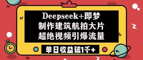 Deepseek+即梦制作建筑航拍大片超绝视频引爆流量单日收益破1k+-赛德副业库