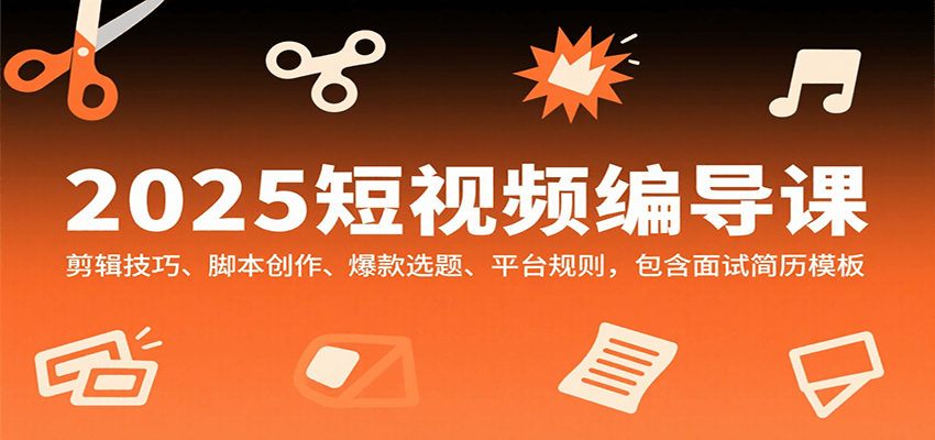 2025短视频编导课，剪辑技巧、脚本创作、爆款选题、平台规则，包含面试简历模板-赛德副业库
