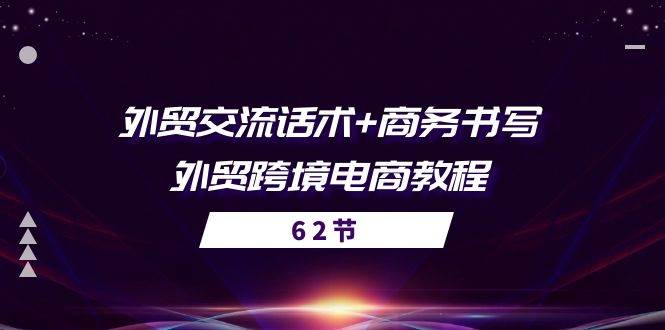(10981期)外贸 交流话术+ 商务书写-外贸跨境电商教程(56节课)-赛德副业库