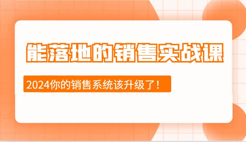 2024能落地的销售实战课：销售十步今天学，明天用，拥抱变化，迎接挑战-赛德副业库