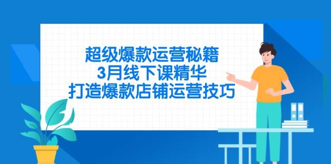 （14274期）超级爆款运营秘籍，3月线下课精华，打造爆款店铺运营技巧-赛德副业库