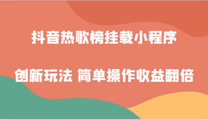 抖音热歌榜挂载小程序创新玩法，适合新手小白，简单操作收益翻倍！-赛德副业库