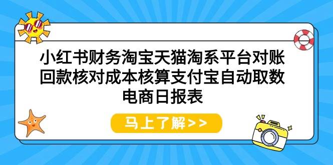 （9628期）小红书财务淘宝天猫淘系平台对账回款核对成本核算支付宝自动取数电商日报表-赛德副业库