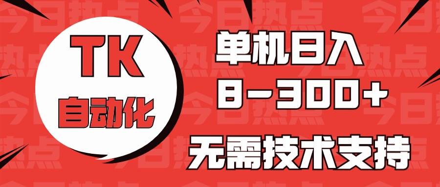 海外手机版TK自动化，单机收益8~300+，无需技术支持，新手小白均可操作-赛德副业库