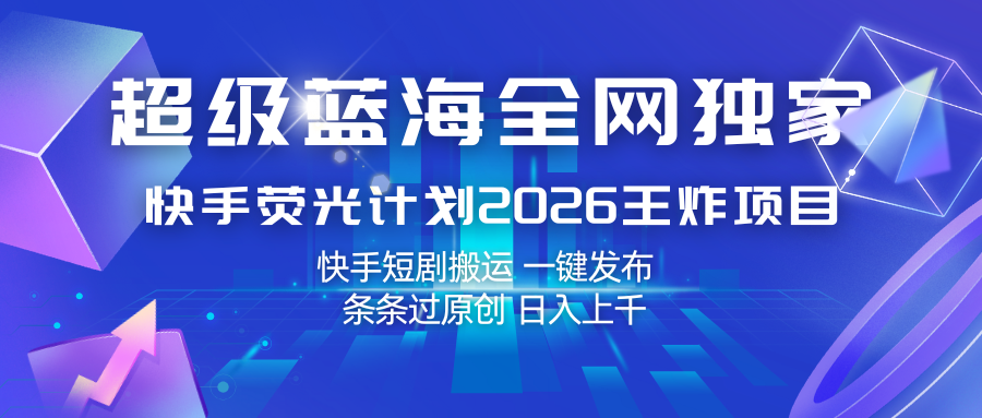 快手荧光计划2026王炸项目, 日入上千,快手短剧搬运,一键发布,条条过原创-赛德副业库