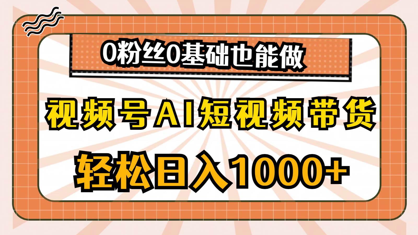 （10945期）视频号AI短视频带货，轻松日入1000+，0粉丝0基础也能做-赛德副业库