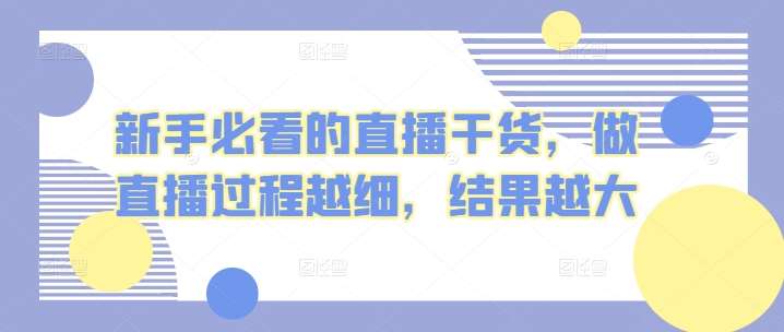 新手必看的直播干货，做直播过程越细，结果越大-赛德副业库