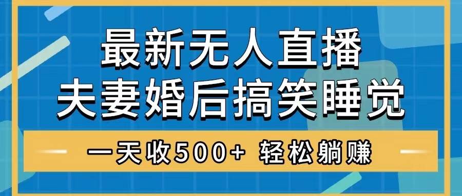 （8251期）无人直播最新玩法，婚后夫妻睡觉整蛊，礼物收不停，睡后收入500+，轻松…-赛德副业库