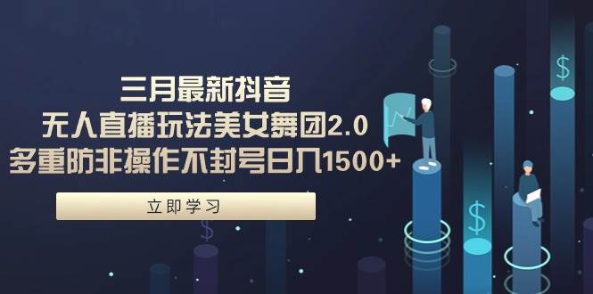 （9458期）三月最新抖音无人直播玩法美女舞团2.0，多重防非操作不封号日入1500+ 小…-赛德副业库
