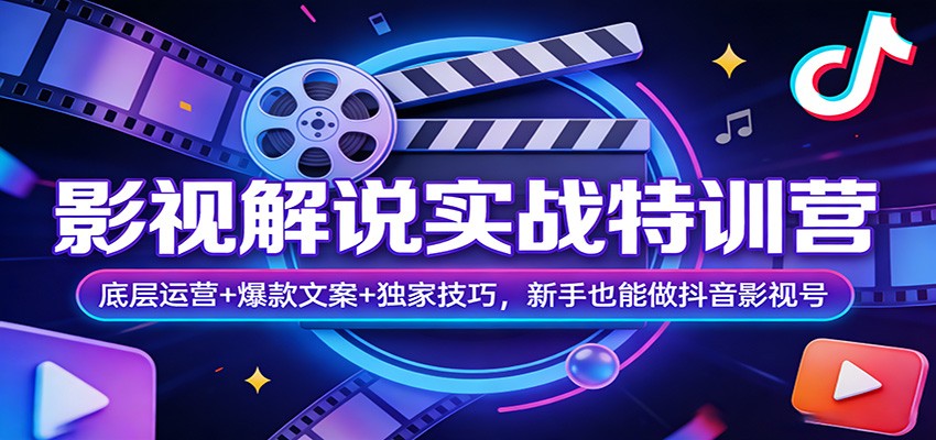影视解说实战特训营：底层运营+爆款文案+独家技巧，新手也能做抖音影视号-赛德副业库