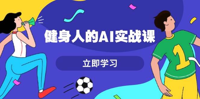（13559期）健身人的AI实战课，7天从0到1提升效率，快速入门AI，掌握爆款内容-赛德副业库