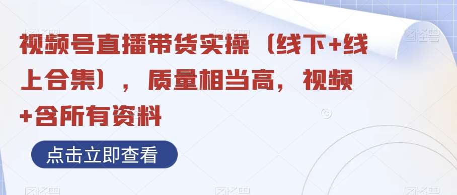 视频号直播带货实操（线下+线上合集），质量相当高，视频+含所有资料-赛德副业库