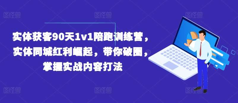 实体获客90天1v1陪跑训练营，实体同城红利崛起，带你破圈，掌握实战内容打法-赛德副业库