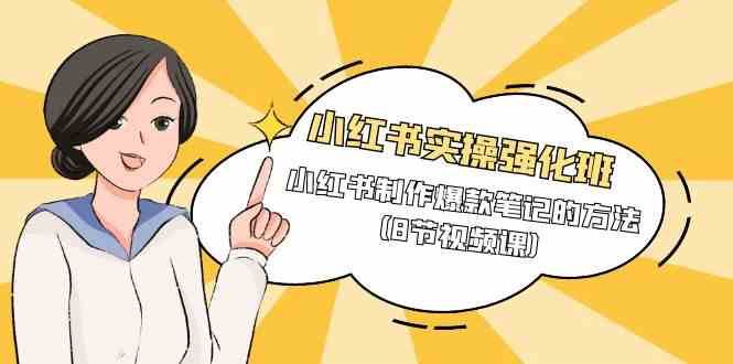 小红书实操强化班,小红书制作爆款笔记的方法(8节视频课)-赛德副业库