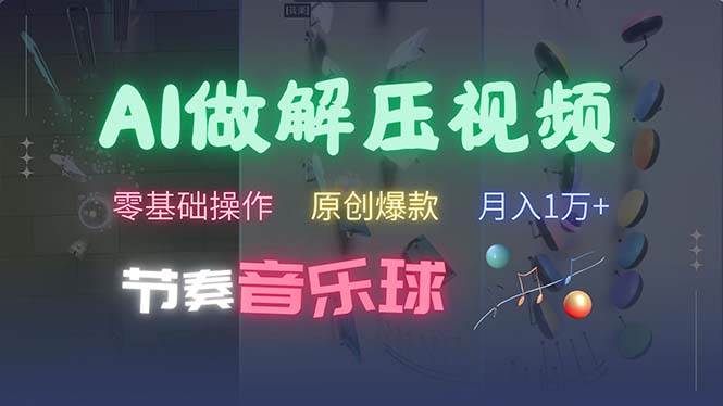 （13134期）AI制作节奏音乐球解压视频，不需要专业工具，零基础操作，条条视频原创…-赛德副业库