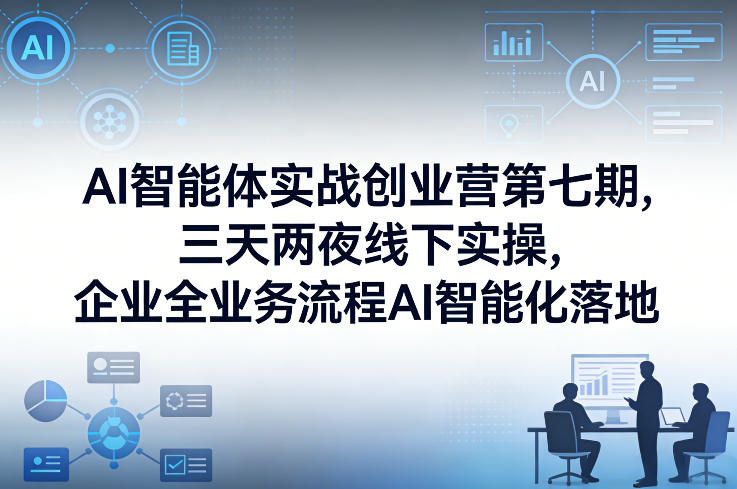 AI智能体实战创业营第七期，三天两夜线下实操，企业全业务流程AI智能化落地（26年1月20-22号）-赛德副业库