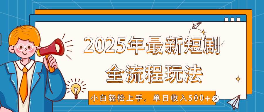 2025年最新短剧玩法,全流程实操,小白轻松上手,视频号抖音同步分发,单日收入500+-赛德副业库