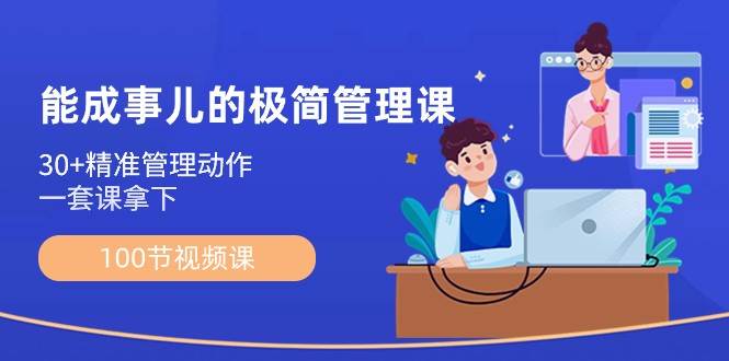 能成事儿极简管理课:100节视频课,30+精准管理动作,一套课拿下-赛德副业库