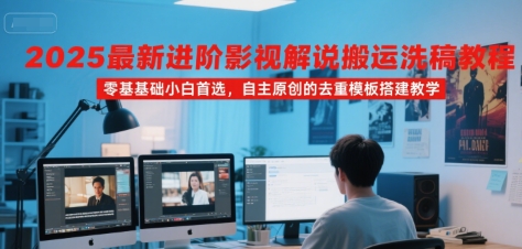 2025最新进阶影视解说搬运洗稿教程，零基础小白首选，自主原创的去重模板搭建教学-赛德副业库