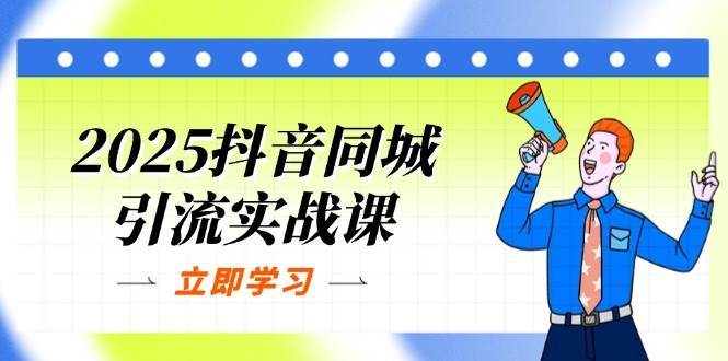2025抖音同城引流实战课:单店模型+团购爆款逻辑,快速提升POI热度分-赛德副业库