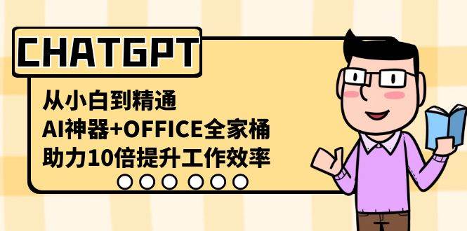 (8584期)CHATGPT-从小白到精通,AI神器+OFFICE全家桶,助力10倍提升工作效率-赛德副业库