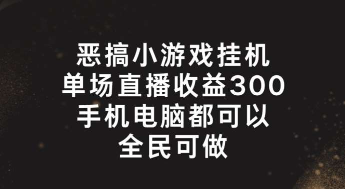 恶搞小游戏挂机，单场直播300+，全民可操作【揭秘】-赛德副业库