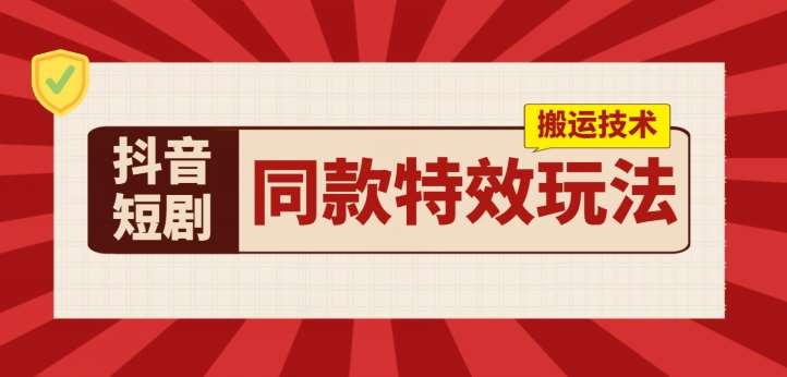 抖音短剧同款特效搬运技术，实测一天千元收益-赛德副业库