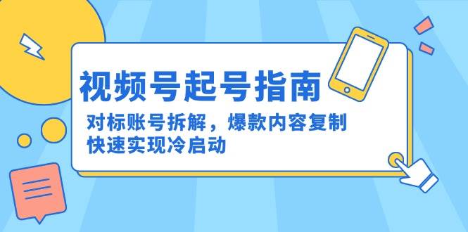 视频号起号指南：对标账号拆解，爆款内容复制，快速实现冷启动-赛德副业库