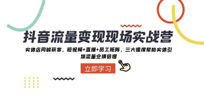 （8095期）抖音·流量变现现场实战营：实体店同城获客，短视频+直播+员工矩阵 三大…-赛德副业库