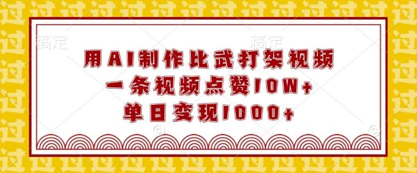 用AI制作比武打架视频，一条视频点赞10W+，单日变现1k【揭秘】-赛德副业库