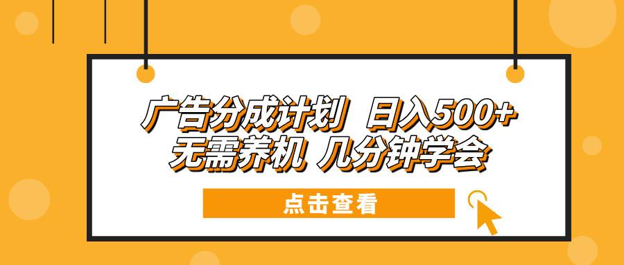 (13741期)广告分成计划 日入500+ 无需养机 几分钟学会-赛德副业库