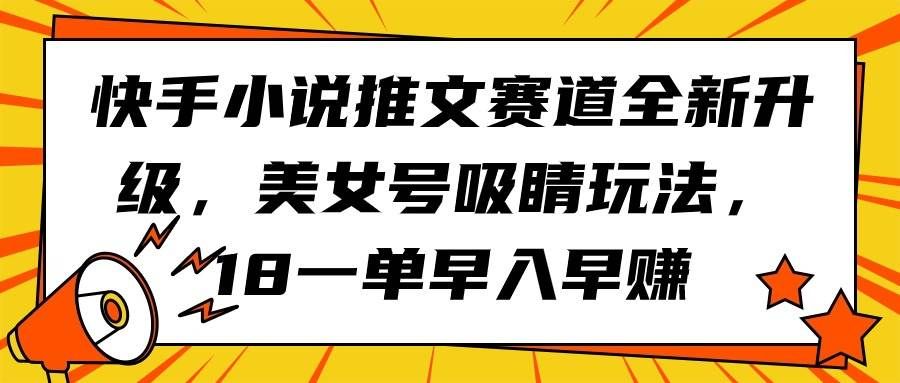 （9776期）快手小说推文赛道全新升级，美女号吸睛玩法，18一单早入早赚-赛德副业库