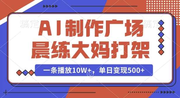 AI制作广场晨练大妈打架，一条播放10W+，单日变现多张【揭秘】-赛德副业库