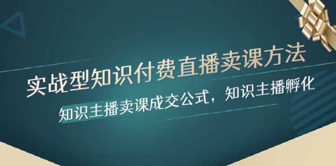 （8108期）实战型知识付费直播-卖课方法，知识主播卖课成交公式，知识主播孵化-赛德副业库