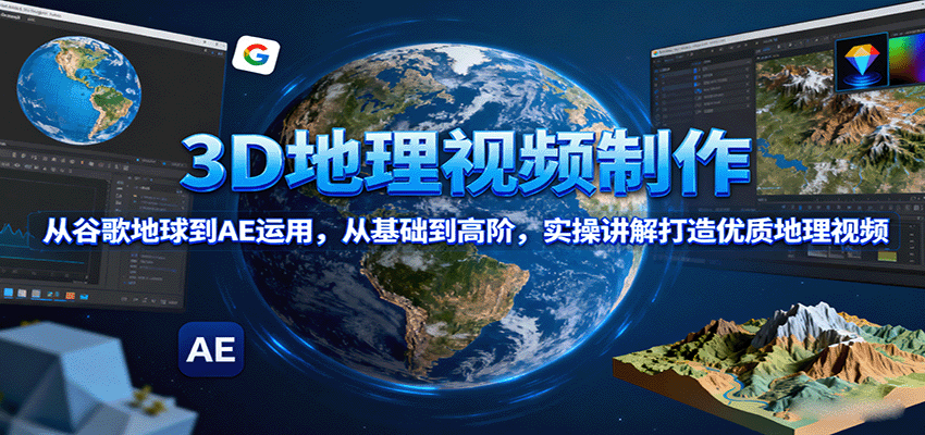 3D地理视频制作,从谷歌地球到AE运用,从基础到高阶,实操讲解打造优质地理视频-赛德副业库