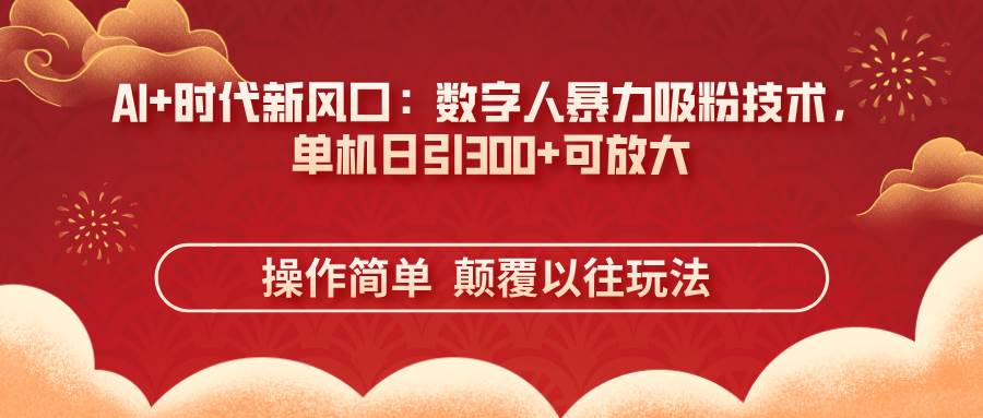 (14304期)AI+时代新风口:数字人暴力吸粉技术,单机日引300+可放大 操作简单 颠...-赛德副业库