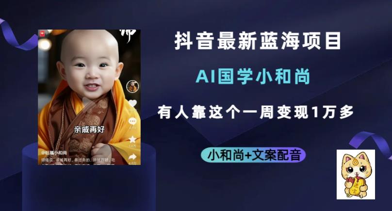 抖音最新蓝海项目，AI国学小和尚，有人一周变现1万多【揭秘】-赛德副业库