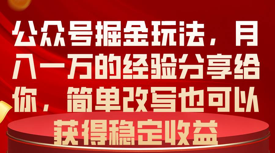 （10753期）公众号掘金玩法，月入一万的经验分享给你，简单改写也可以获得稳定收益-赛德副业库