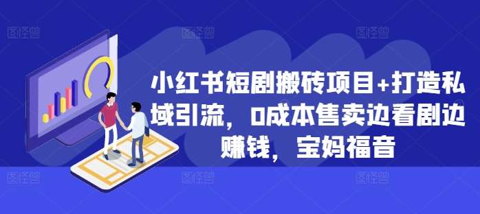 小红书短剧搬砖项目+打造私域引流，0成本售卖边看剧边赚钱，宝妈福音【揭秘】-赛德副业库