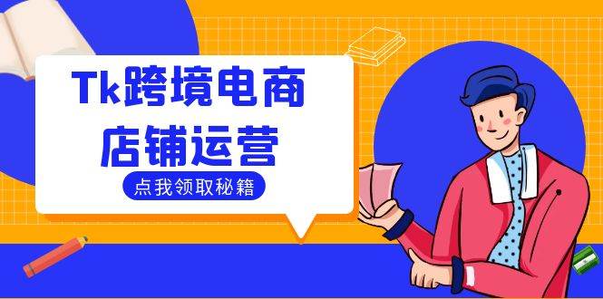 (12757期)Tk跨境电商店铺运营:选品策略与流量变现技巧,助力跨境商家成功出海-赛德副业库