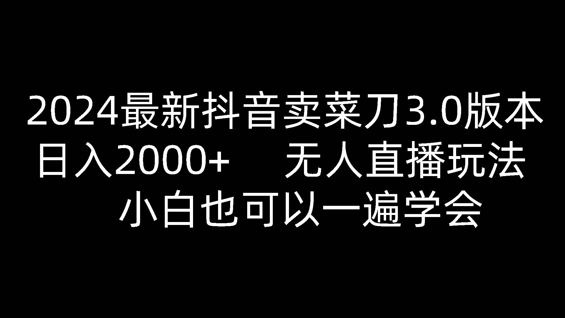 2024最新抖音卖菜刀3.0版本，日入2000+，无人直播玩法，小白也可以一遍学会-赛德副业库