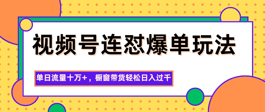 视频号连怼爆单玩法，单日流量十万+，橱窗带货轻松日入过千-赛德副业库