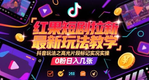 红果短剧拉新最新玩法教学，抖音玩法之高光片段标记实况实操，0粉日入几张-赛德副业库