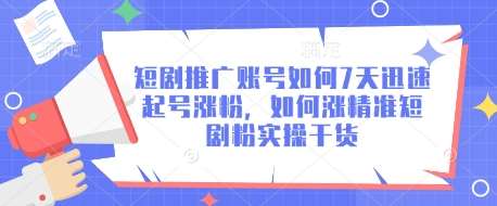 短剧推广账号如何7天迅速起号涨粉，如何涨精准短剧粉实操干货-赛德副业库