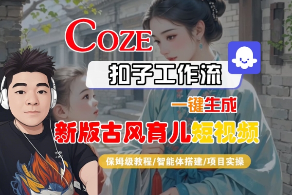 Coze扣子工作流一键生成新版古风育儿短视频，保姆级教程-智能体搭建-项目实操-赛德副业库