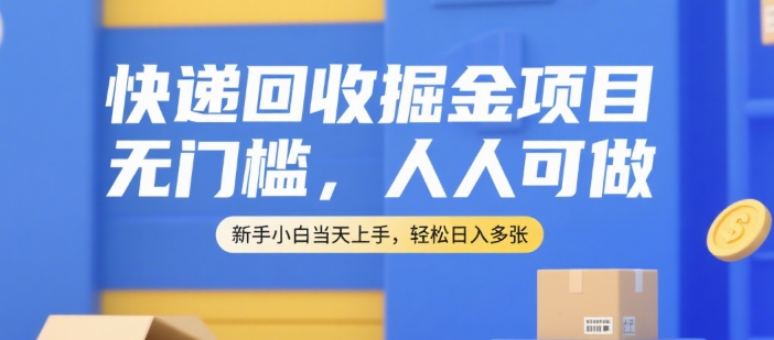 快递回收掘金项目，无门槛，人人可做，新手小白当天上手，轻松日入多张【揭秘】-赛德副业库