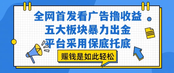 全网首发看广告撸收益，五大板块暴力出金，平台采用保底托底，挣钱是如此轻松作【揭秘】-赛德副业库