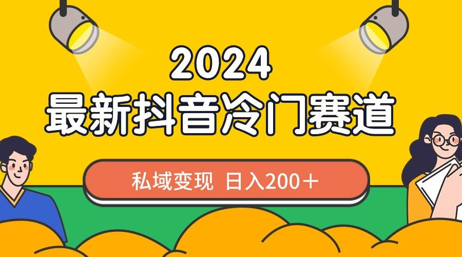 （8960期）2024抖音最新冷门赛道，私域变现轻松日入200＋，作品制作简单，流量爆炸-赛德副业库